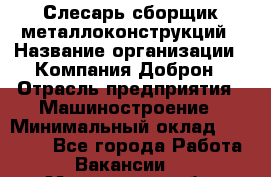 Слесарь-сборщик металлоконструкций › Название организации ­ Компания Доброн › Отрасль предприятия ­ Машиностроение › Минимальный оклад ­ 45 000 - Все города Работа » Вакансии   . Мурманская обл.,Оленегорск г.